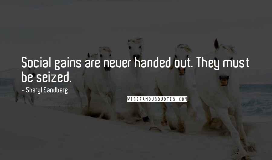 Sheryl Sandberg Quotes: Social gains are never handed out. They must be seized.