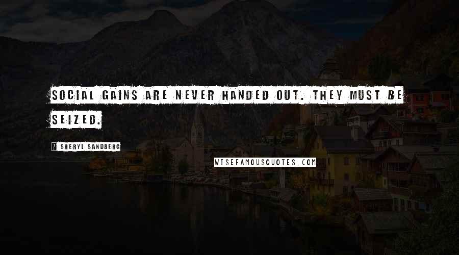 Sheryl Sandberg Quotes: Social gains are never handed out. They must be seized.