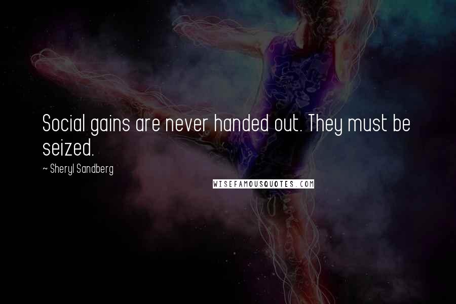 Sheryl Sandberg Quotes: Social gains are never handed out. They must be seized.