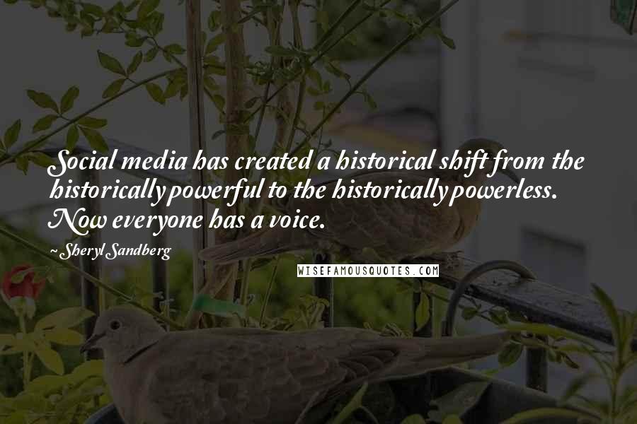 Sheryl Sandberg Quotes: Social media has created a historical shift from the historically powerful to the historically powerless. Now everyone has a voice.