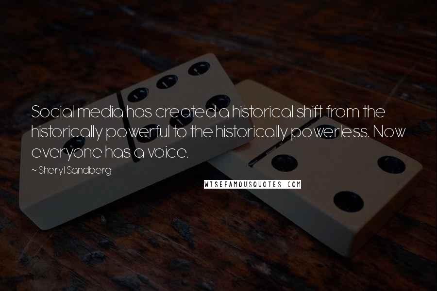 Sheryl Sandberg Quotes: Social media has created a historical shift from the historically powerful to the historically powerless. Now everyone has a voice.