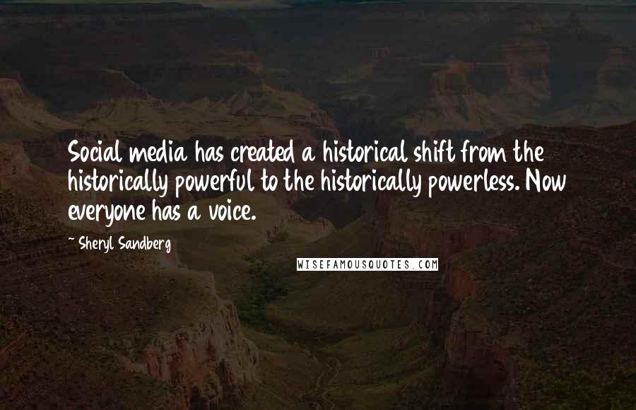 Sheryl Sandberg Quotes: Social media has created a historical shift from the historically powerful to the historically powerless. Now everyone has a voice.