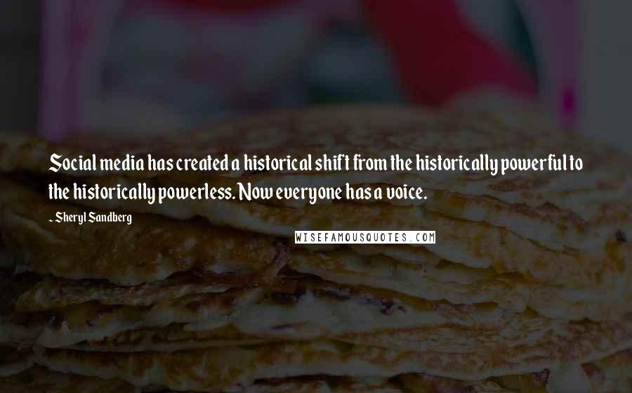 Sheryl Sandberg Quotes: Social media has created a historical shift from the historically powerful to the historically powerless. Now everyone has a voice.