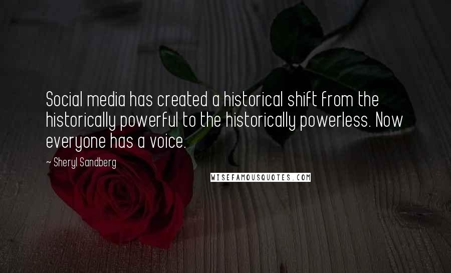 Sheryl Sandberg Quotes: Social media has created a historical shift from the historically powerful to the historically powerless. Now everyone has a voice.