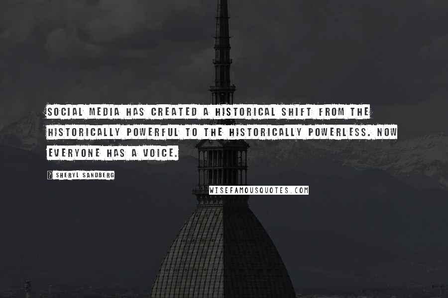 Sheryl Sandberg Quotes: Social media has created a historical shift from the historically powerful to the historically powerless. Now everyone has a voice.