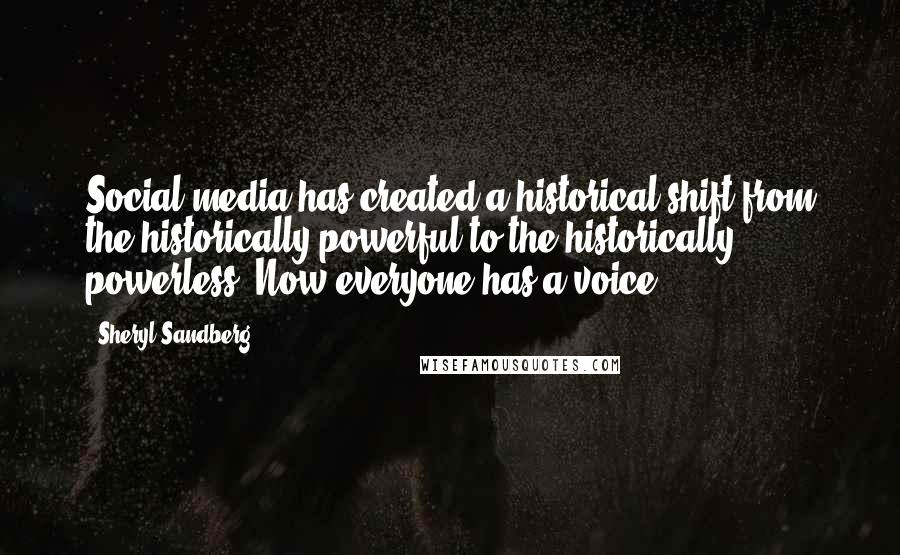Sheryl Sandberg Quotes: Social media has created a historical shift from the historically powerful to the historically powerless. Now everyone has a voice.
