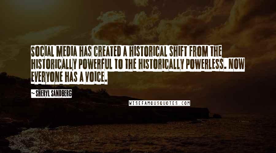 Sheryl Sandberg Quotes: Social media has created a historical shift from the historically powerful to the historically powerless. Now everyone has a voice.