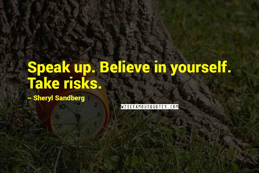 Sheryl Sandberg Quotes: Speak up. Believe in yourself. Take risks.