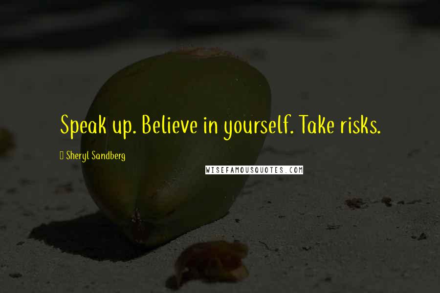 Sheryl Sandberg Quotes: Speak up. Believe in yourself. Take risks.