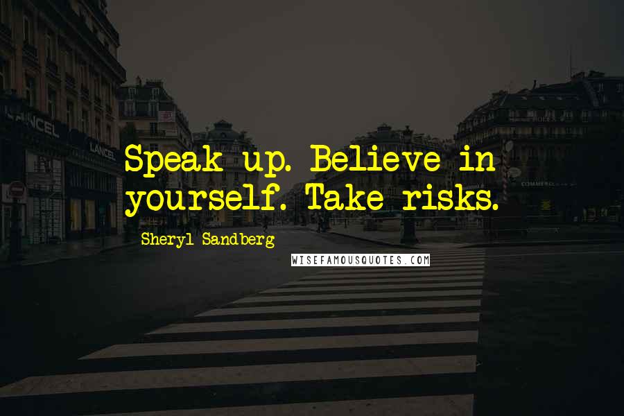 Sheryl Sandberg Quotes: Speak up. Believe in yourself. Take risks.