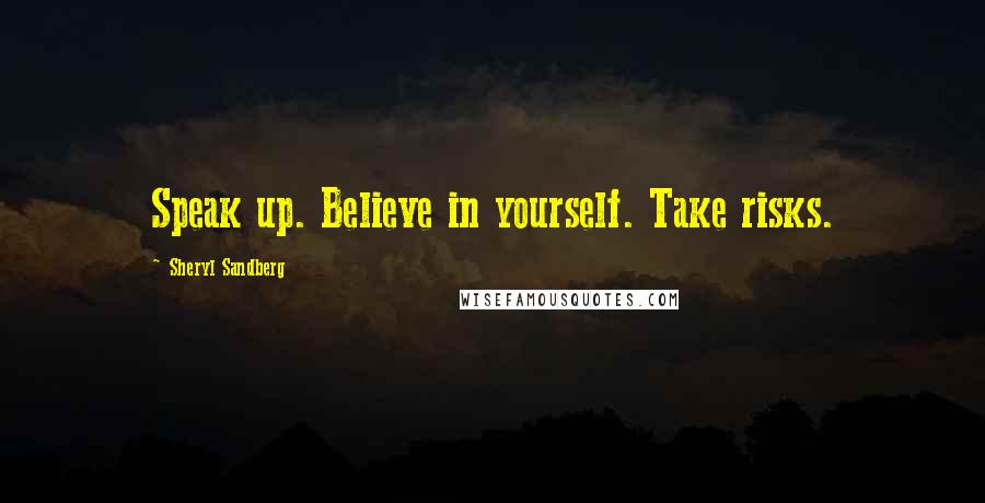 Sheryl Sandberg Quotes: Speak up. Believe in yourself. Take risks.