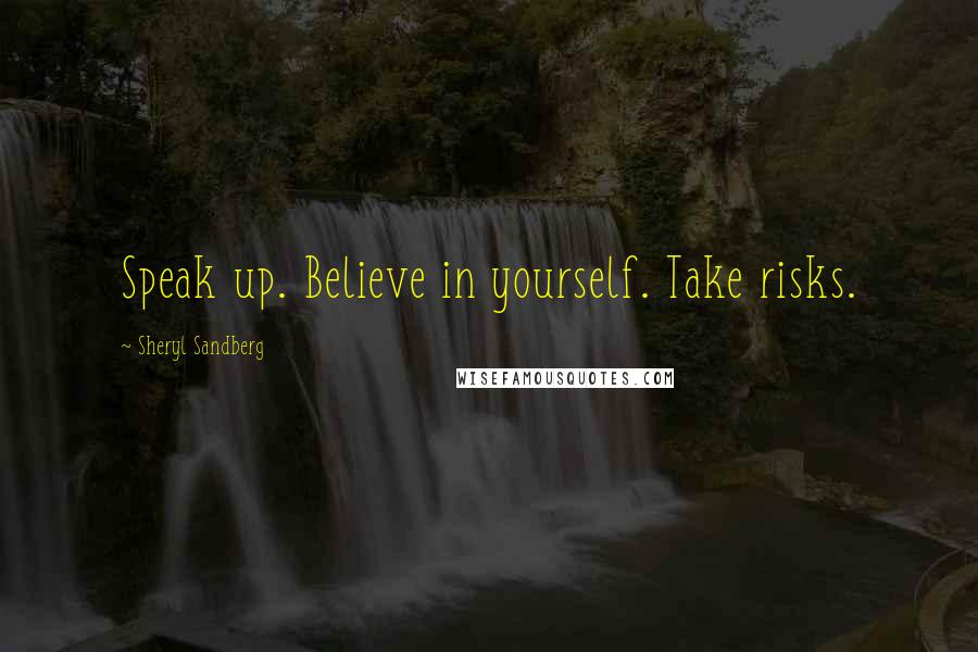 Sheryl Sandberg Quotes: Speak up. Believe in yourself. Take risks.