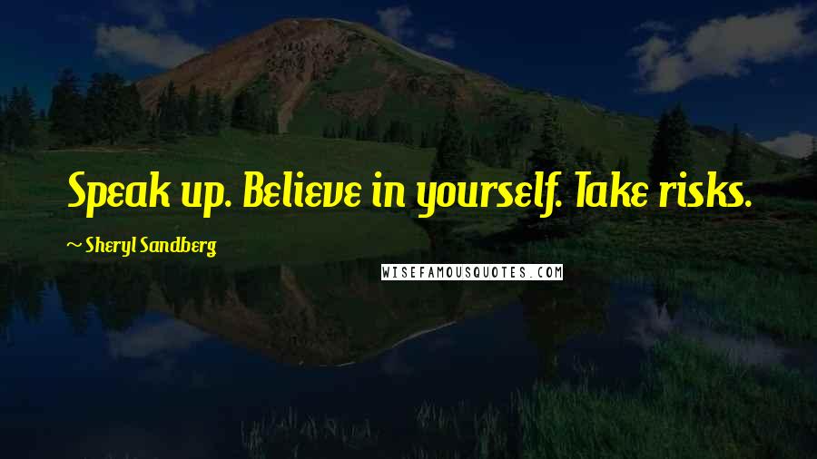 Sheryl Sandberg Quotes: Speak up. Believe in yourself. Take risks.