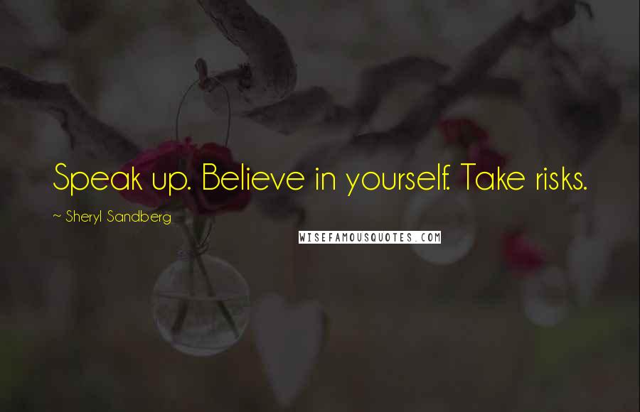 Sheryl Sandberg Quotes: Speak up. Believe in yourself. Take risks.