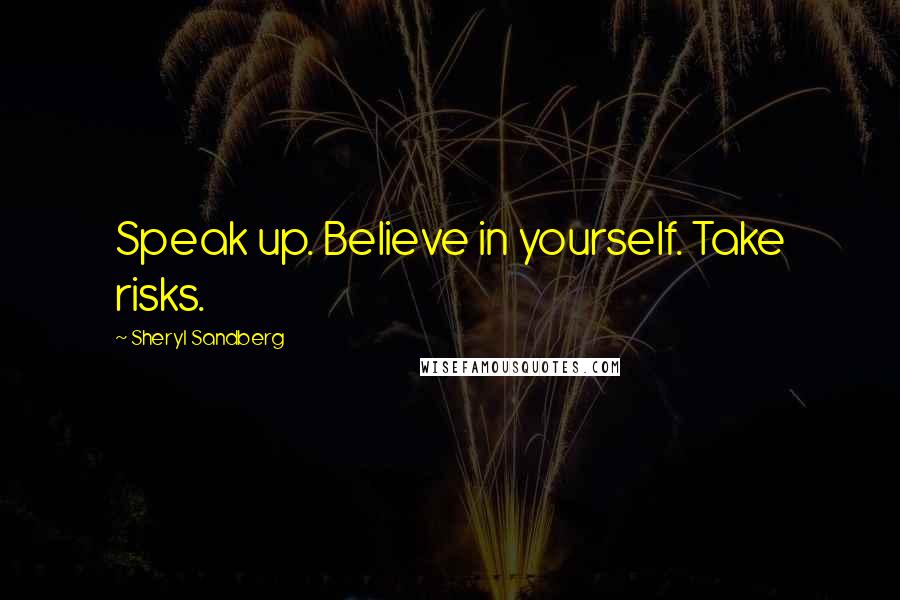 Sheryl Sandberg Quotes: Speak up. Believe in yourself. Take risks.