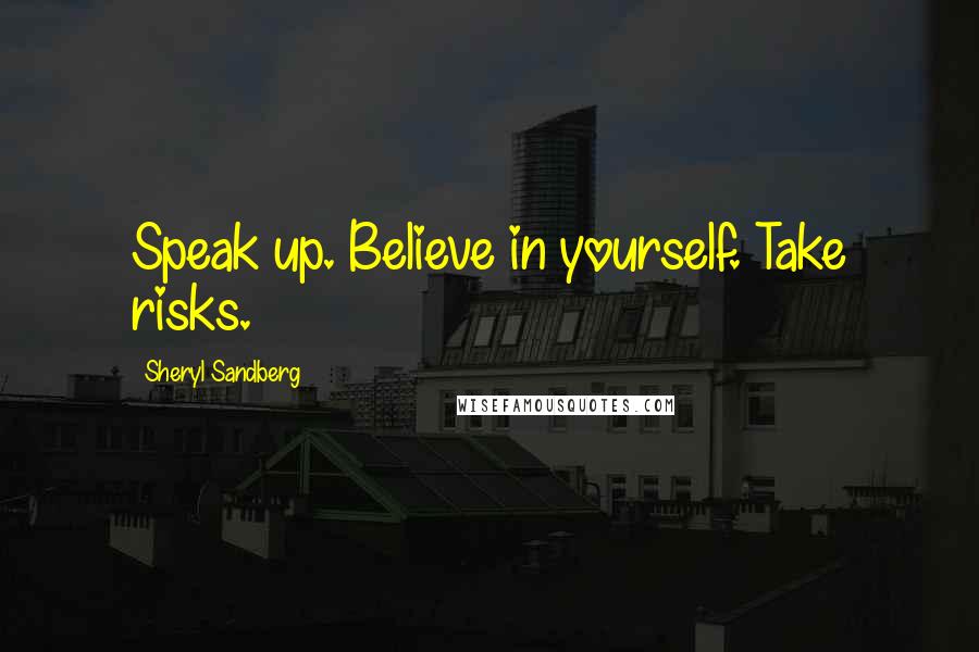 Sheryl Sandberg Quotes: Speak up. Believe in yourself. Take risks.