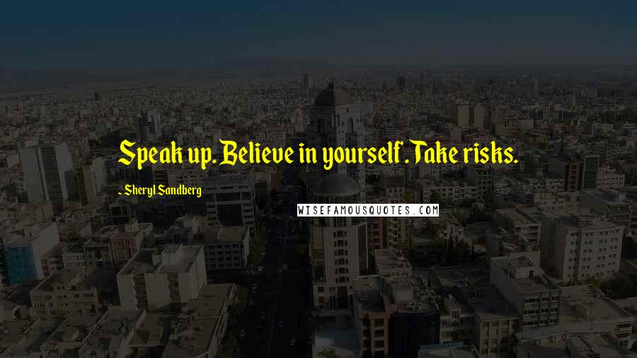 Sheryl Sandberg Quotes: Speak up. Believe in yourself. Take risks.