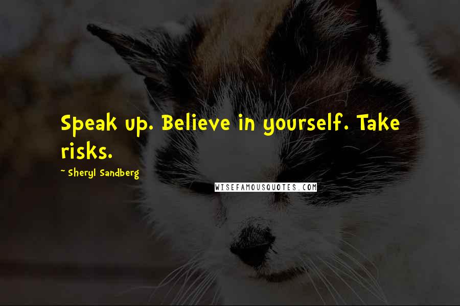 Sheryl Sandberg Quotes: Speak up. Believe in yourself. Take risks.