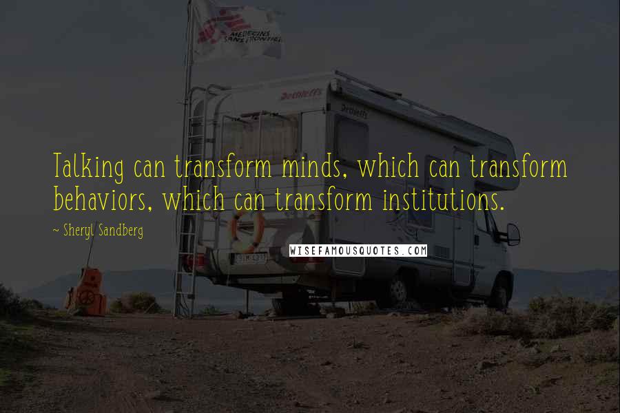 Sheryl Sandberg Quotes: Talking can transform minds, which can transform behaviors, which can transform institutions.