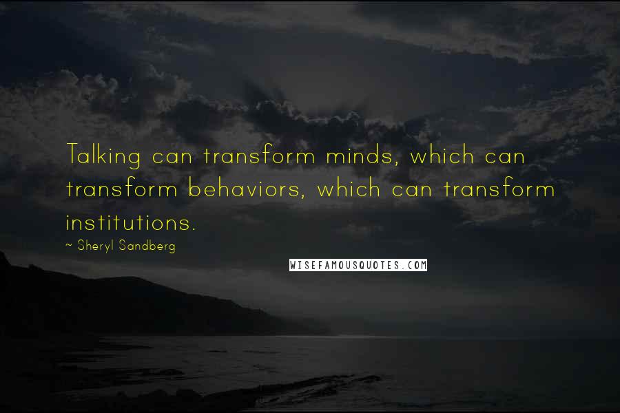 Sheryl Sandberg Quotes: Talking can transform minds, which can transform behaviors, which can transform institutions.