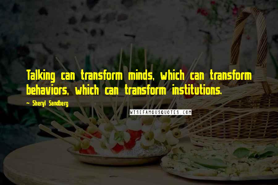 Sheryl Sandberg Quotes: Talking can transform minds, which can transform behaviors, which can transform institutions.