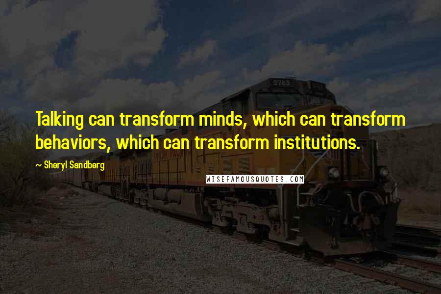 Sheryl Sandberg Quotes: Talking can transform minds, which can transform behaviors, which can transform institutions.