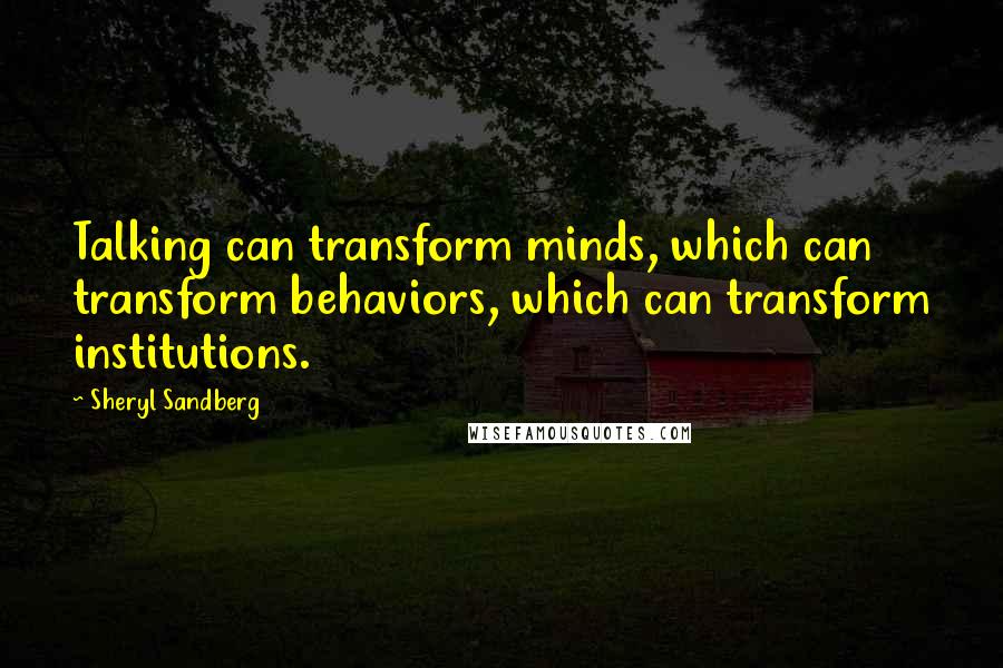 Sheryl Sandberg Quotes: Talking can transform minds, which can transform behaviors, which can transform institutions.