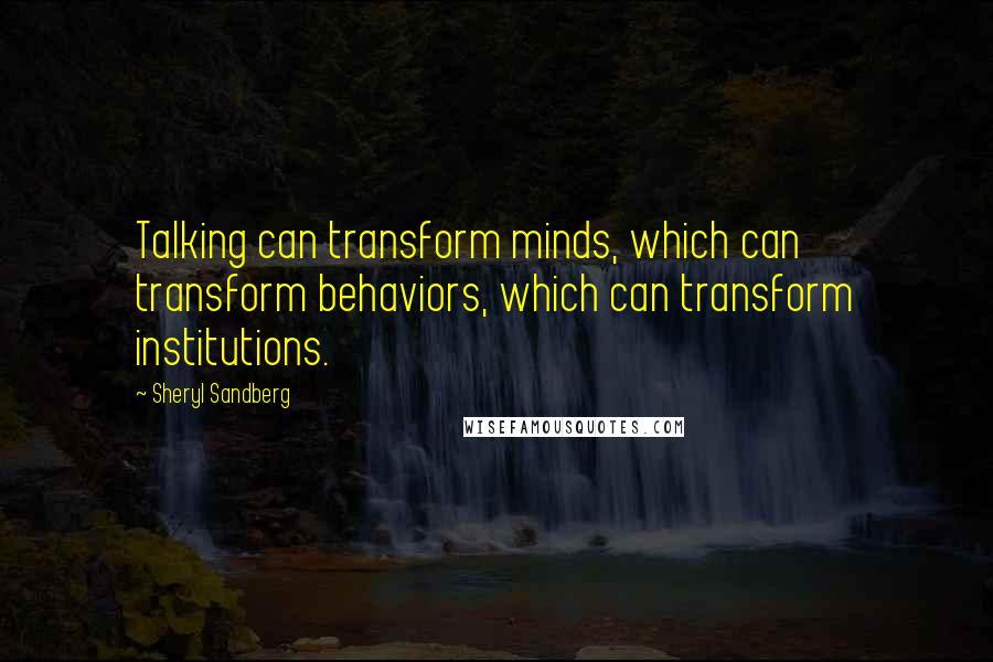 Sheryl Sandberg Quotes: Talking can transform minds, which can transform behaviors, which can transform institutions.