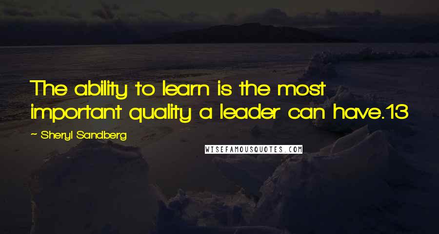 Sheryl Sandberg Quotes: The ability to learn is the most important quality a leader can have.13