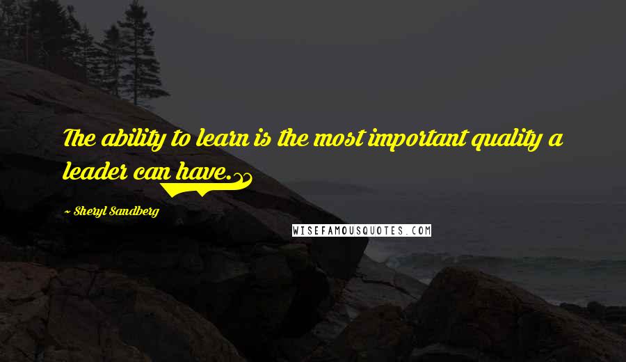 Sheryl Sandberg Quotes: The ability to learn is the most important quality a leader can have.13