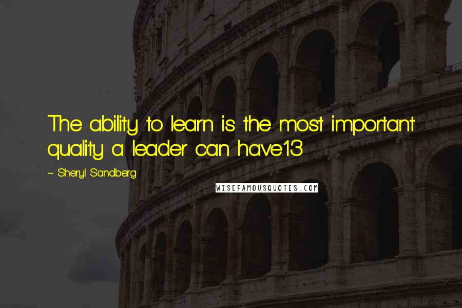 Sheryl Sandberg Quotes: The ability to learn is the most important quality a leader can have.13