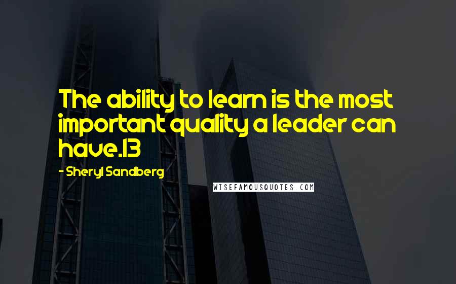 Sheryl Sandberg Quotes: The ability to learn is the most important quality a leader can have.13