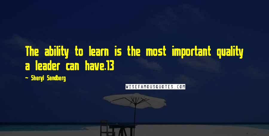 Sheryl Sandberg Quotes: The ability to learn is the most important quality a leader can have.13