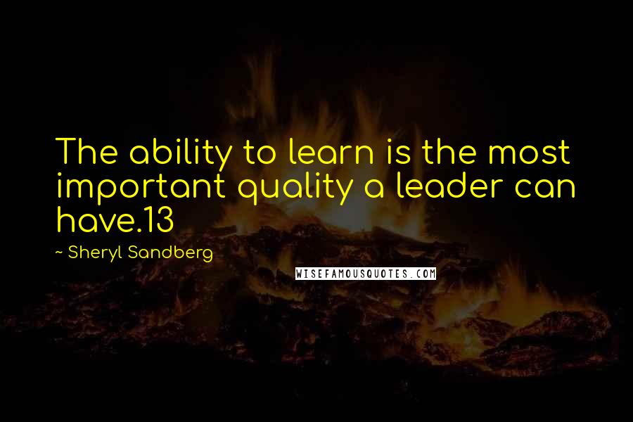 Sheryl Sandberg Quotes: The ability to learn is the most important quality a leader can have.13