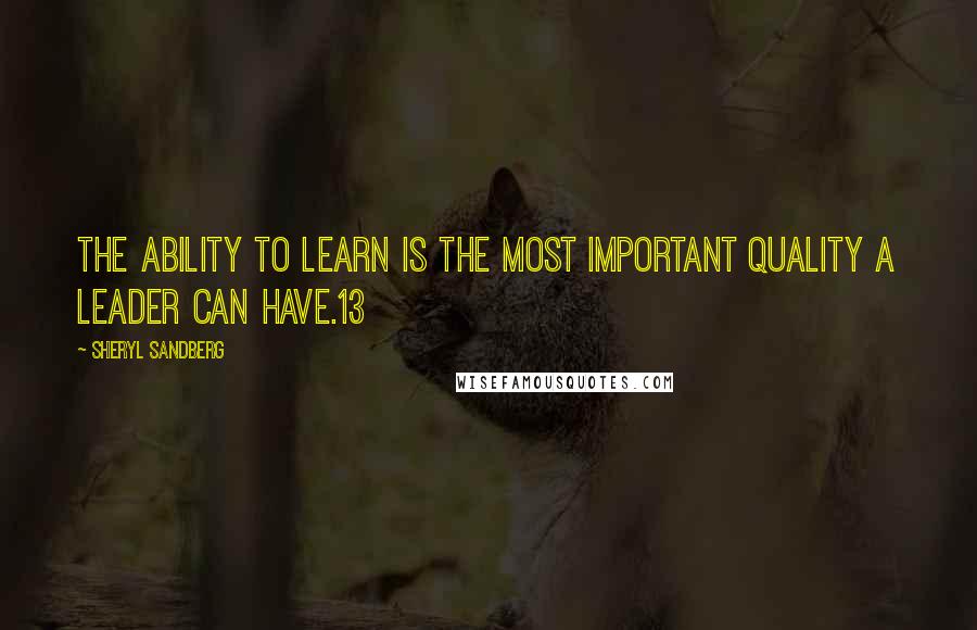 Sheryl Sandberg Quotes: The ability to learn is the most important quality a leader can have.13