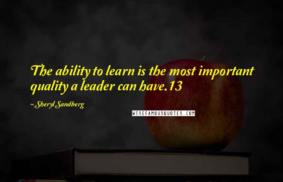 Sheryl Sandberg Quotes: The ability to learn is the most important quality a leader can have.13