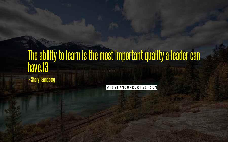 Sheryl Sandberg Quotes: The ability to learn is the most important quality a leader can have.13