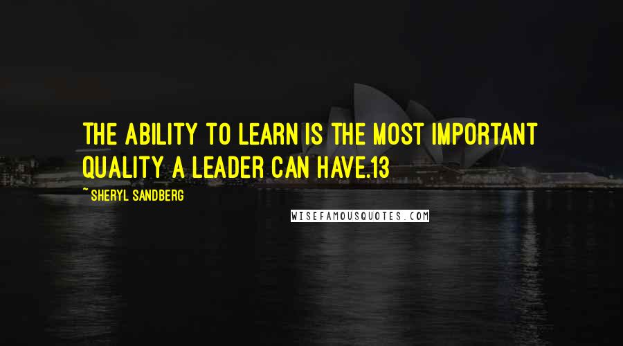 Sheryl Sandberg Quotes: The ability to learn is the most important quality a leader can have.13