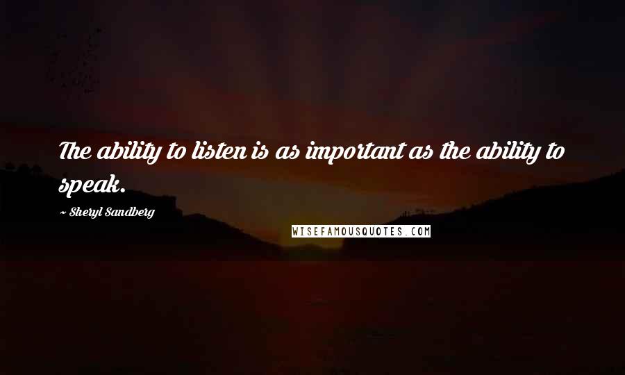 Sheryl Sandberg Quotes: The ability to listen is as important as the ability to speak.