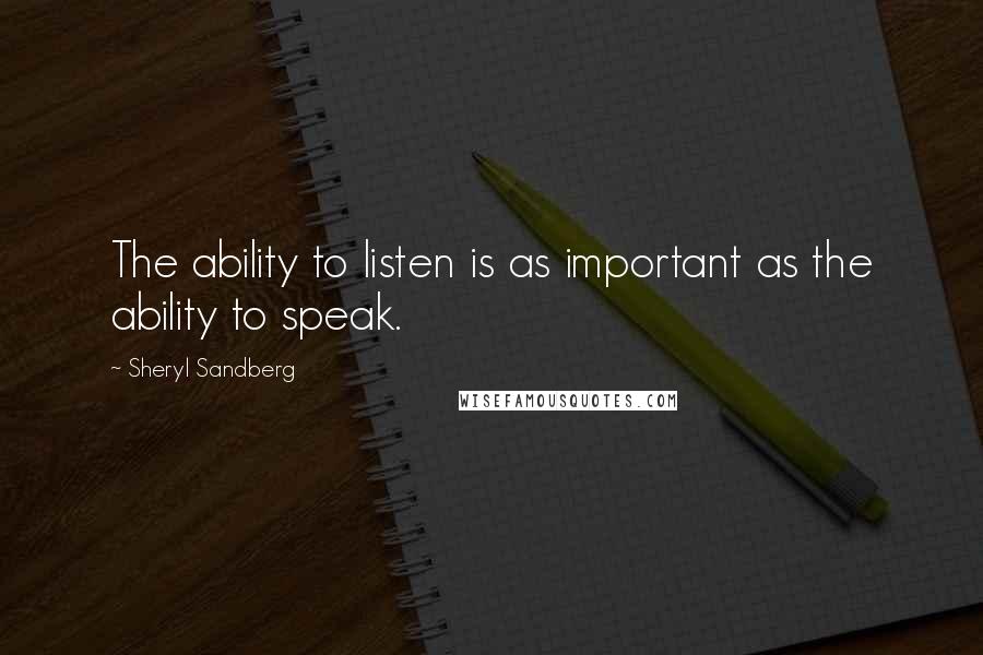 Sheryl Sandberg Quotes: The ability to listen is as important as the ability to speak.