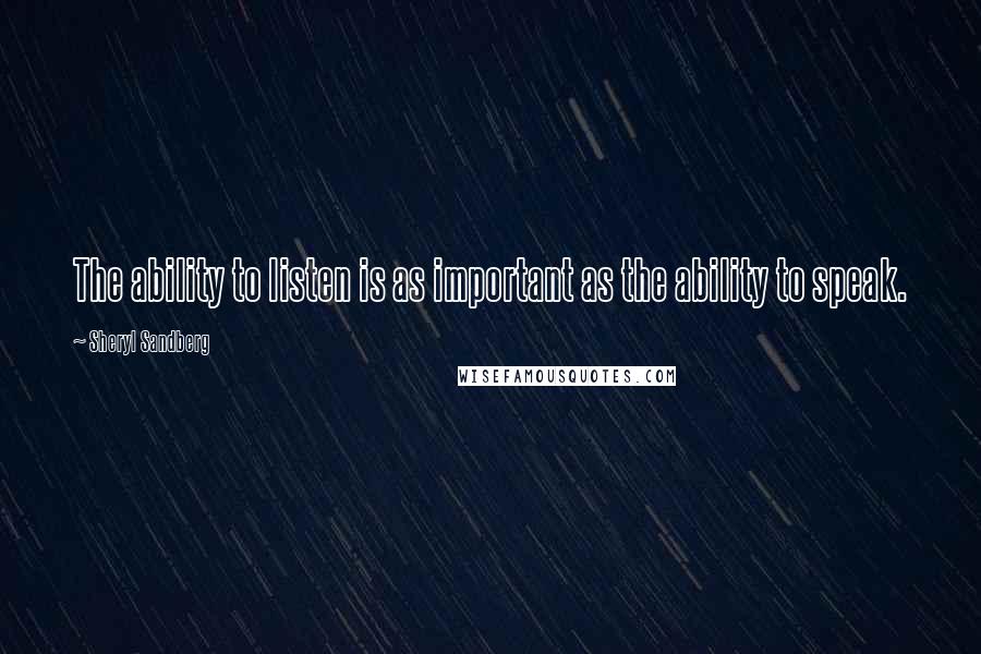 Sheryl Sandberg Quotes: The ability to listen is as important as the ability to speak.