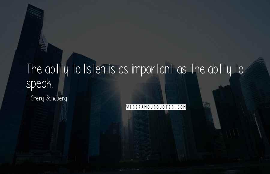 Sheryl Sandberg Quotes: The ability to listen is as important as the ability to speak.