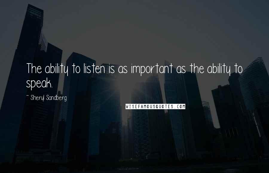 Sheryl Sandberg Quotes: The ability to listen is as important as the ability to speak.