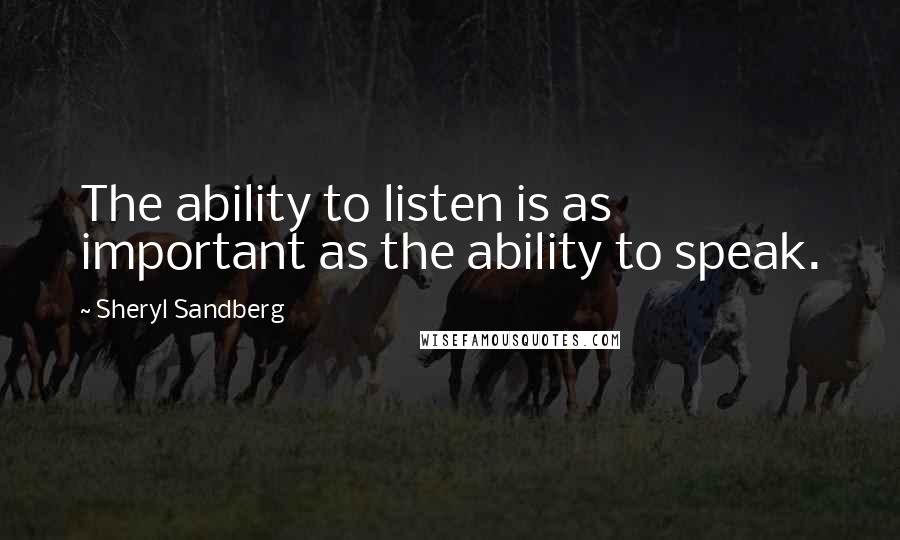 Sheryl Sandberg Quotes: The ability to listen is as important as the ability to speak.