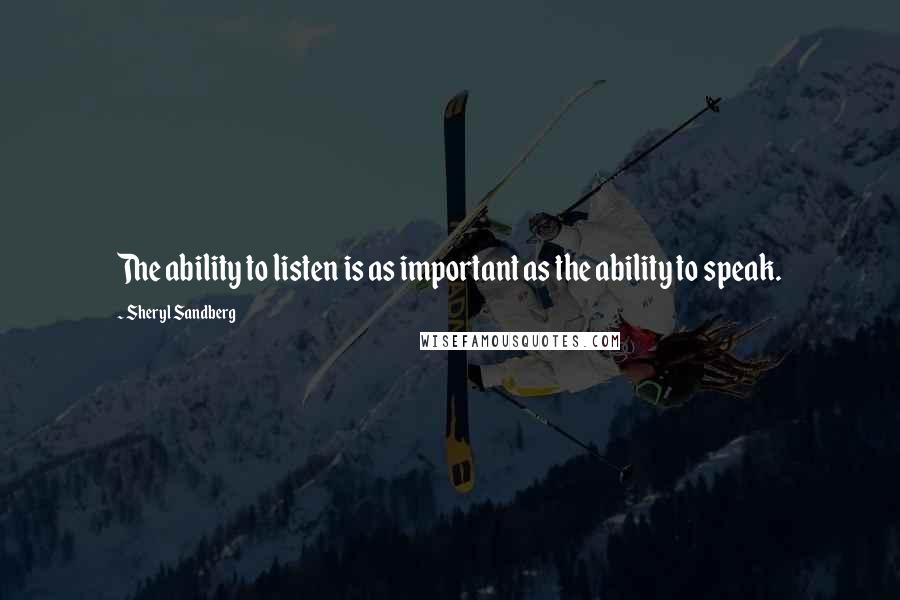 Sheryl Sandberg Quotes: The ability to listen is as important as the ability to speak.