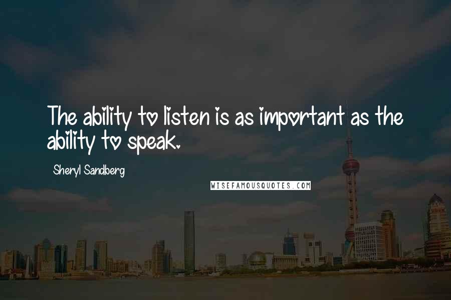 Sheryl Sandberg Quotes: The ability to listen is as important as the ability to speak.