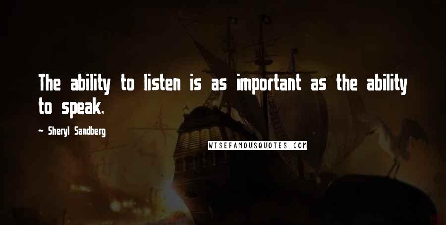 Sheryl Sandberg Quotes: The ability to listen is as important as the ability to speak.