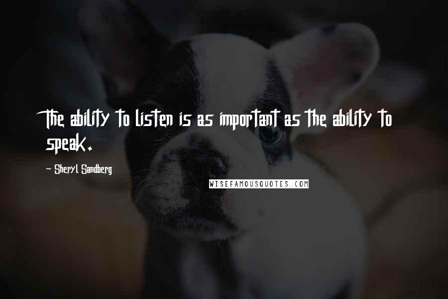 Sheryl Sandberg Quotes: The ability to listen is as important as the ability to speak.