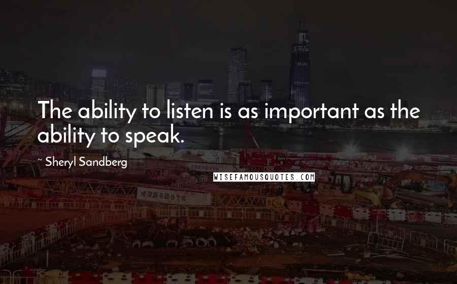 Sheryl Sandberg Quotes: The ability to listen is as important as the ability to speak.
