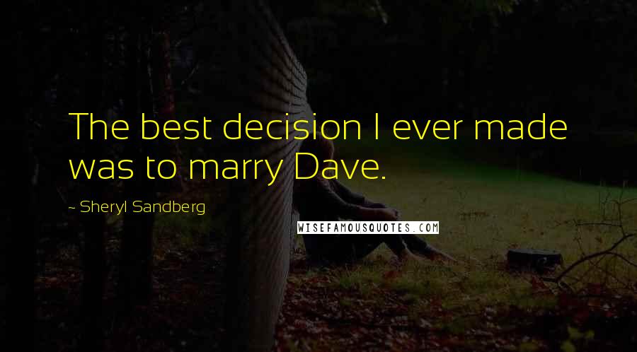 Sheryl Sandberg Quotes: The best decision I ever made was to marry Dave.